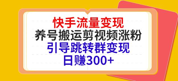 快手流量变现，养号搬运剪视频涨粉，引导跳转群变现日赚300+