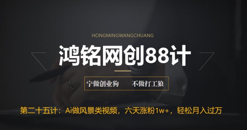 鸿铭网创88计之第二十五计：AI制作风景类视频，五天涨粉1w+，新手小白月入也能破万