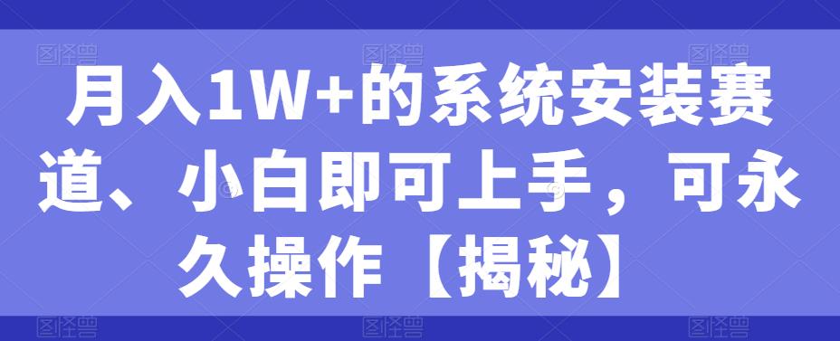 月入1W+的系统安装赛道、小白即可上手，可永久操作