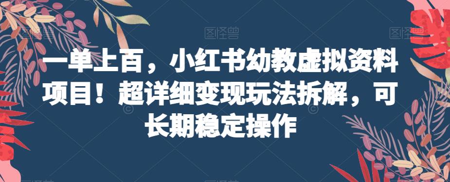 一单上百，小红书幼教虚拟资料项目！超详细变现玩法拆解，可长期稳定操作