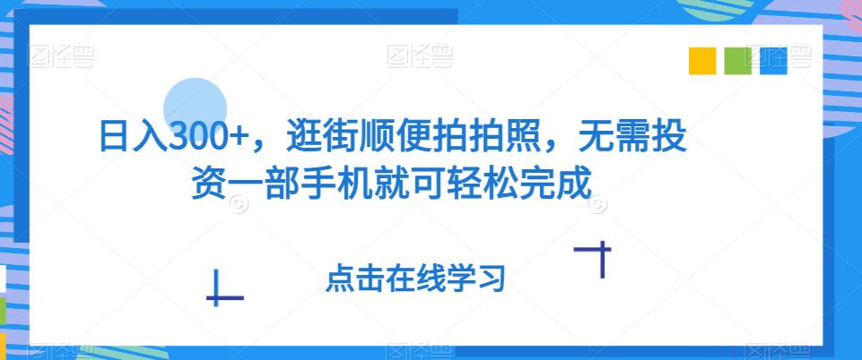 ​日入300+，逛街顺便拍拍照，无需投资一部手机就可轻松完成