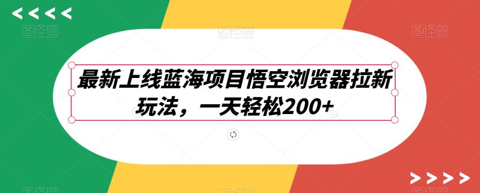 最新上线蓝海项目悟空浏览器拉新玩法，一天轻松200+